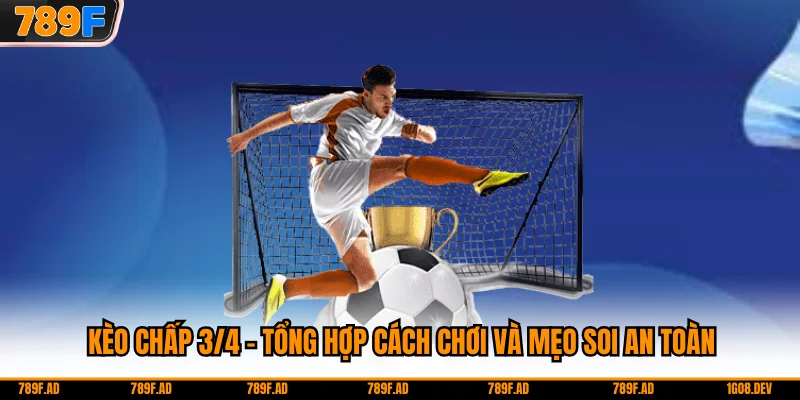 Kèo chấp 3/4 - Tổng Hợp Cách Chơi Và Mẹo Soi An Toàn