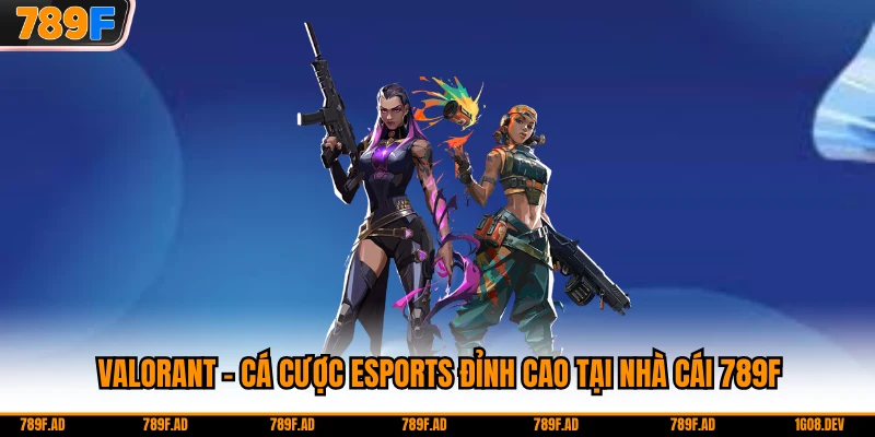 Valorant - Cá Cược Esports Đỉnh Cao Tại Nhà Cái 789F